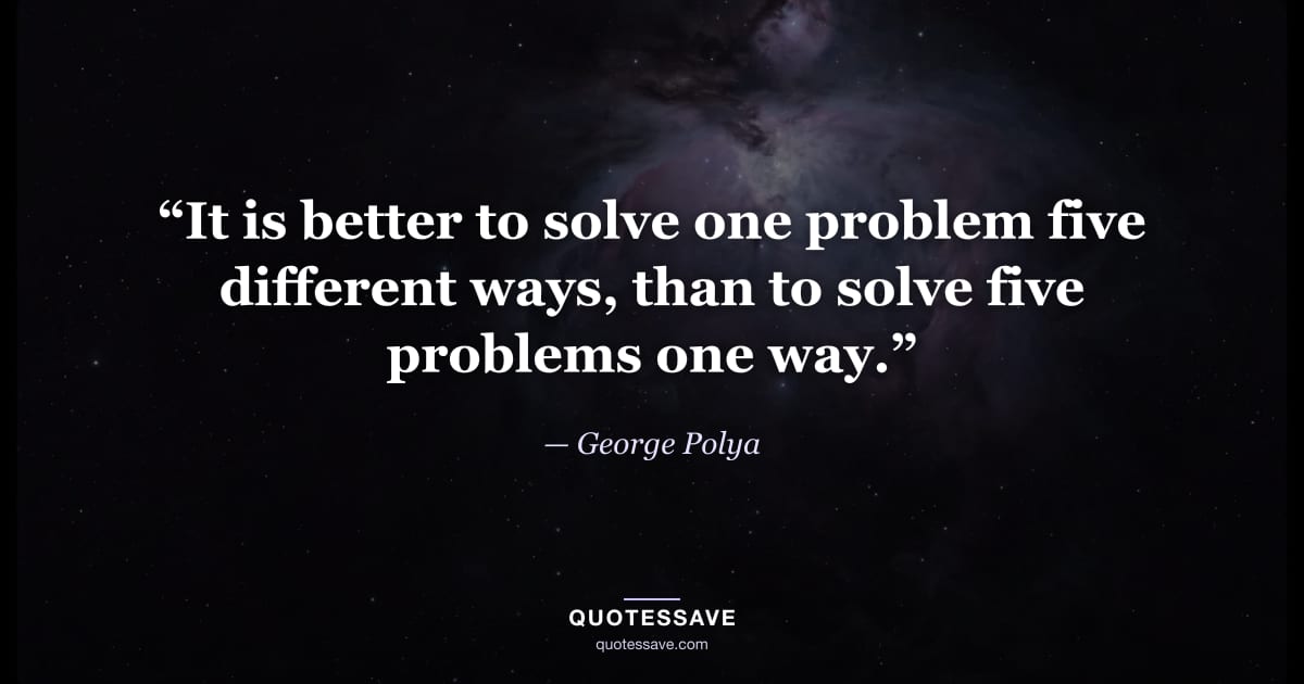 “It is better to solve one problem five different ways, than to solve five problems one way.” — George Polya