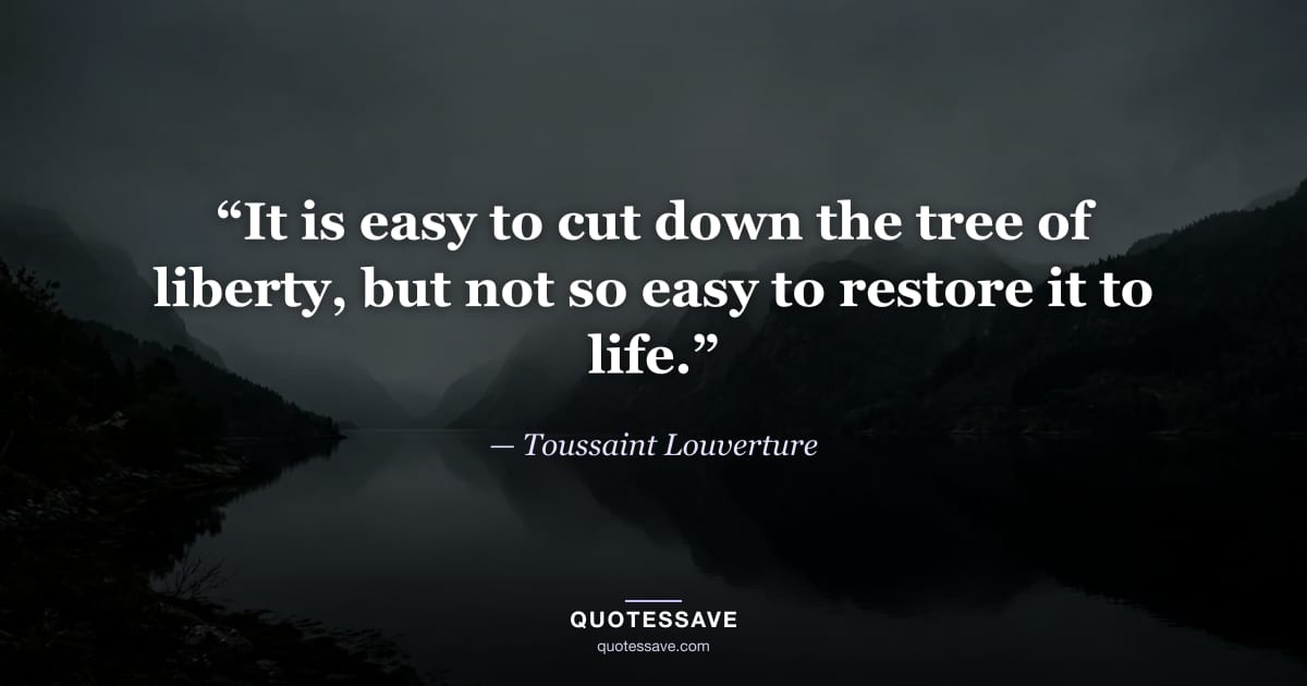 “It is easy to cut down the tree of liberty, but not so easy to restore it to life.” — Toussaint Louverture