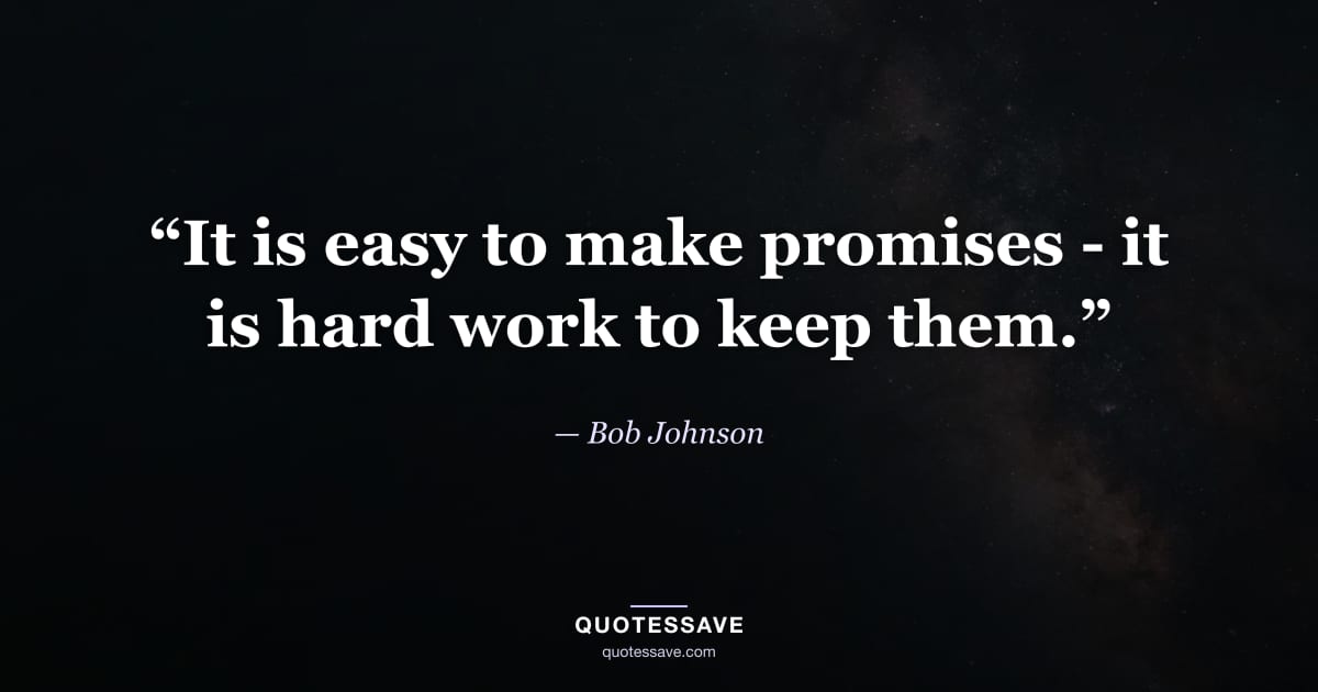 “It is easy to make promises - it is hard work to keep them.” — Bob Johnson