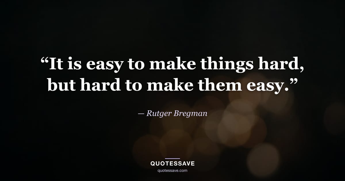 “It is easy to make things hard, but hard to make them easy.” — Rutger Bregman