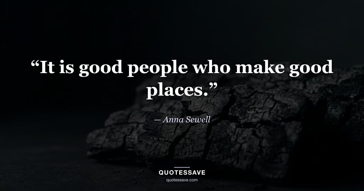 “It is good people who make good places.” — Anna Sewell