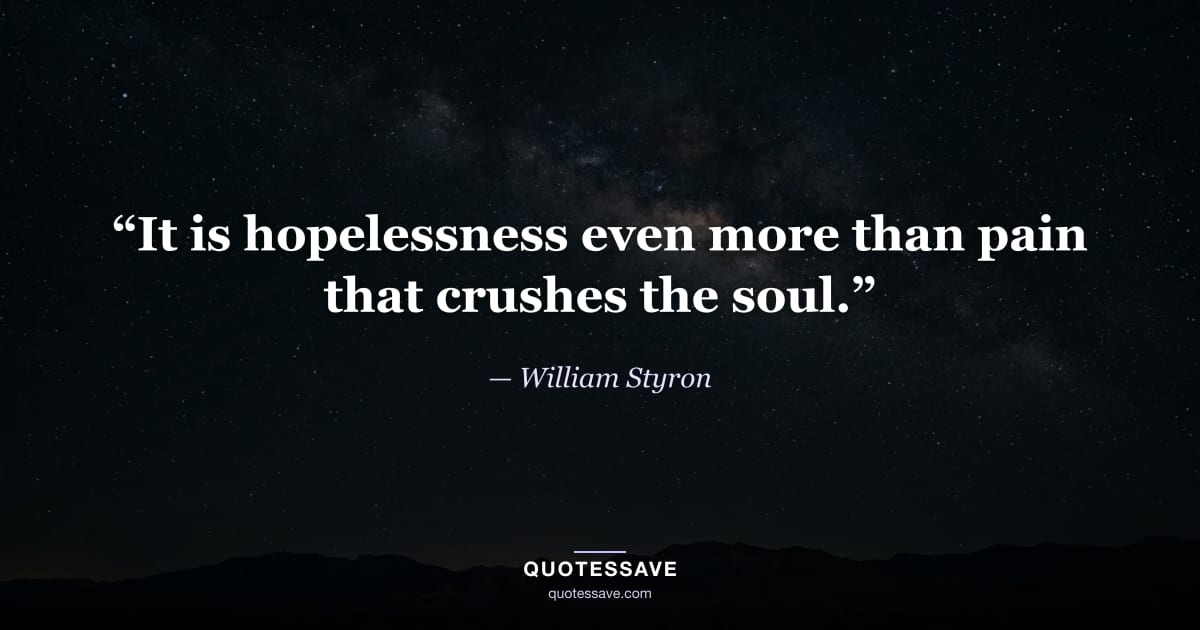 “It is hopelessness even more than pain that crushes the soul.” — William Styron