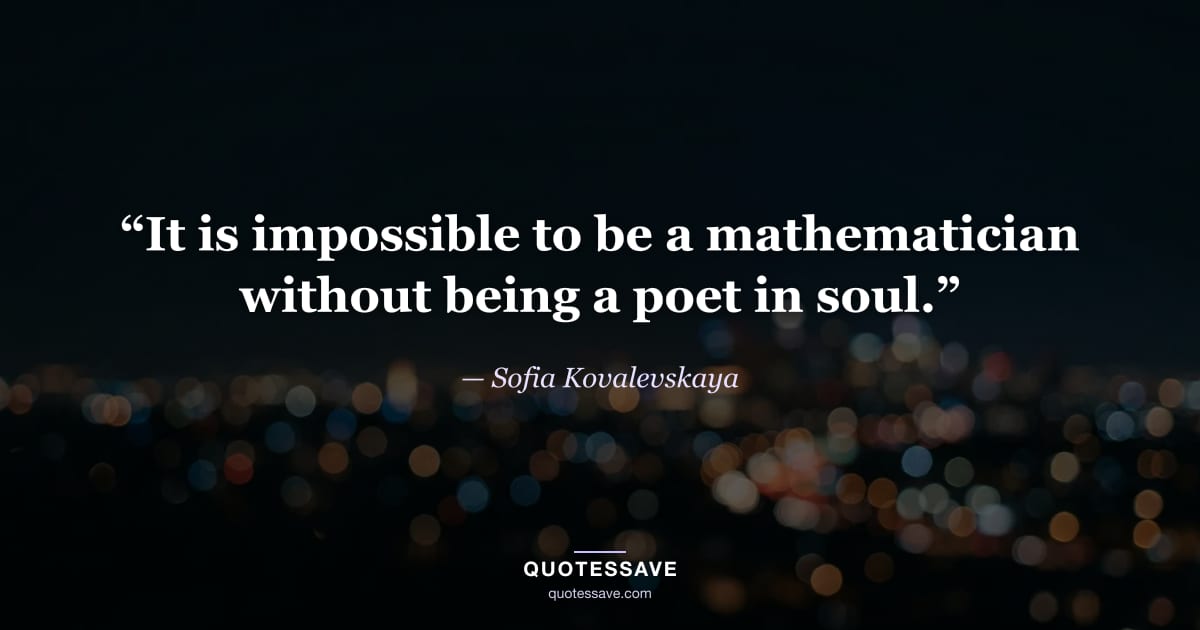 “It is impossible to be a mathematician without being a poet in soul.” — Sofia Kovalevskaya