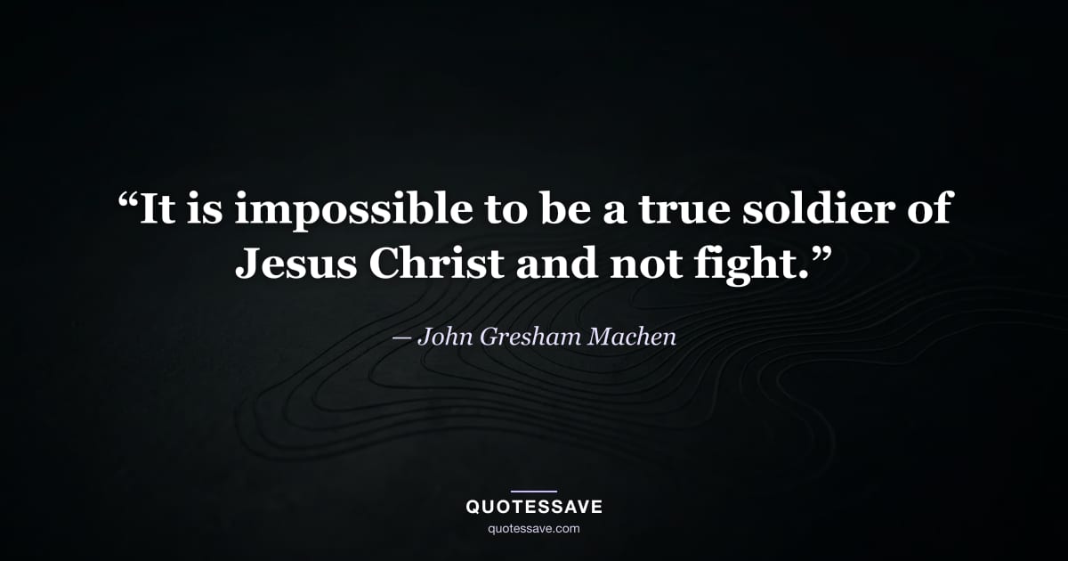 “It is impossible to be a true soldier of Jesus Christ and not fight.” — John Gresham Machen