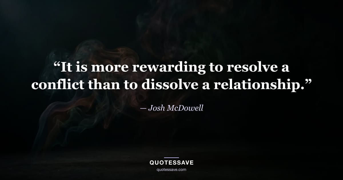 “It is more rewarding to resolve a conflict than to dissolve a relationship.” — Josh McDowell
