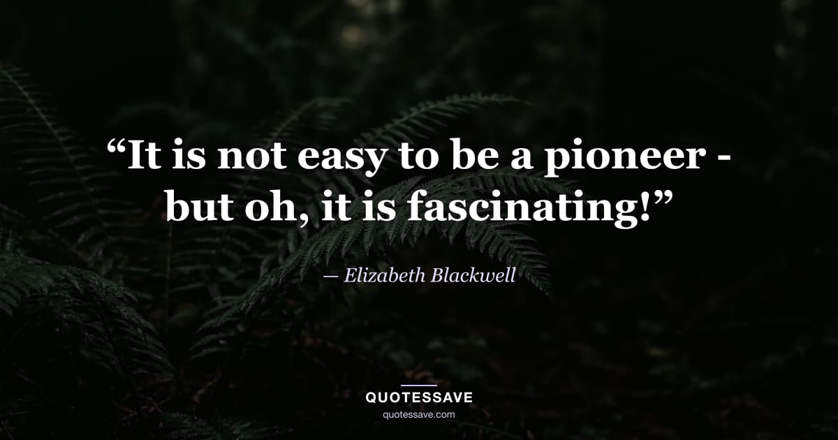 “It is not easy to be a pioneer - but oh, it is fascinating!” — Elizabeth Blackwell
