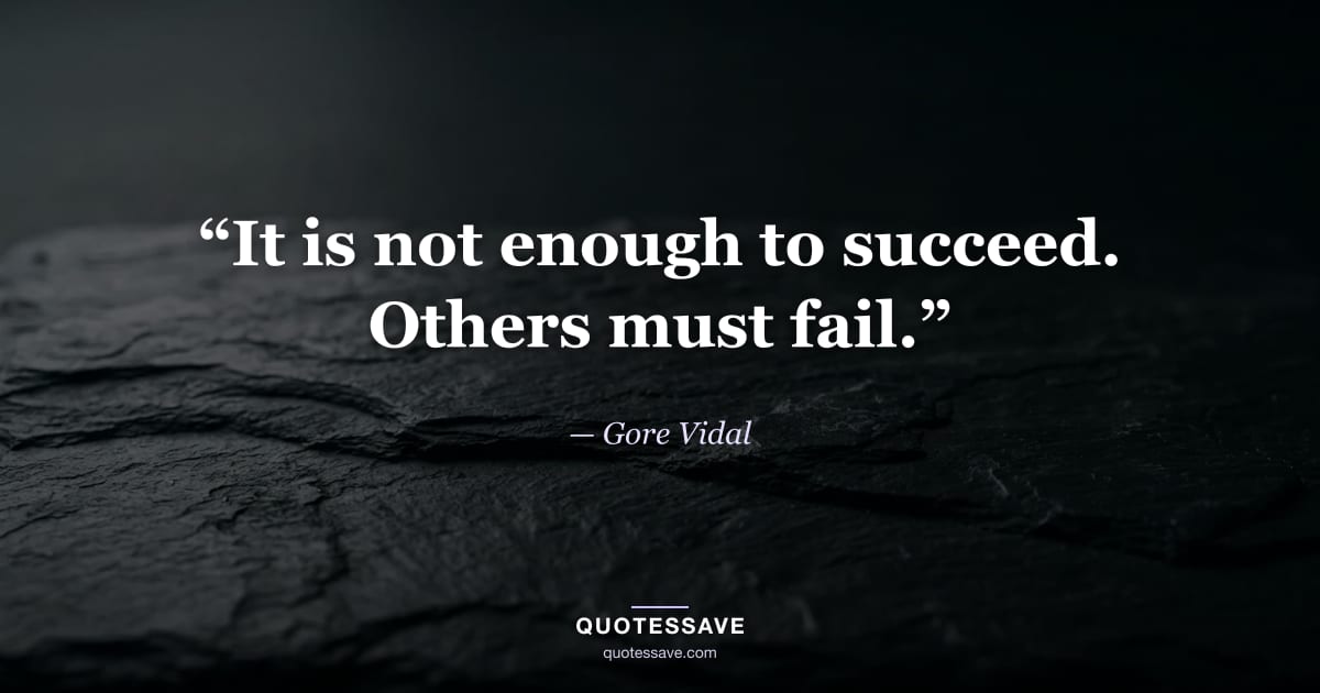 “It is not enough to succeed. Others must fail.” — Gore Vidal