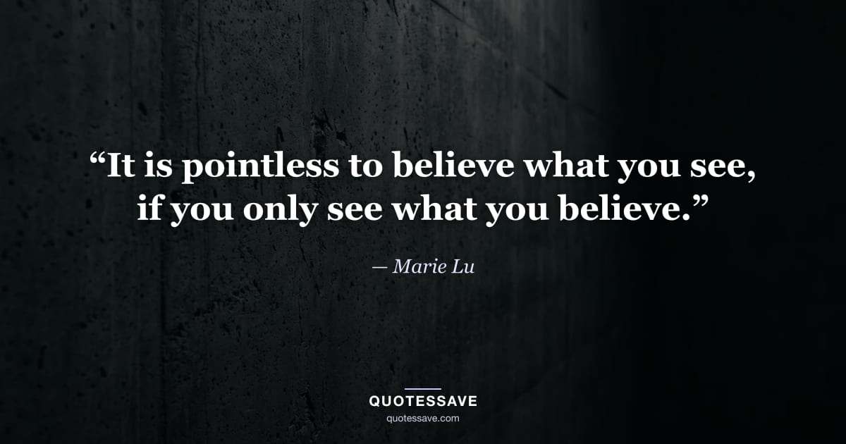 “It is pointless to believe what you see, if you only see what you believe.” — Marie Lu