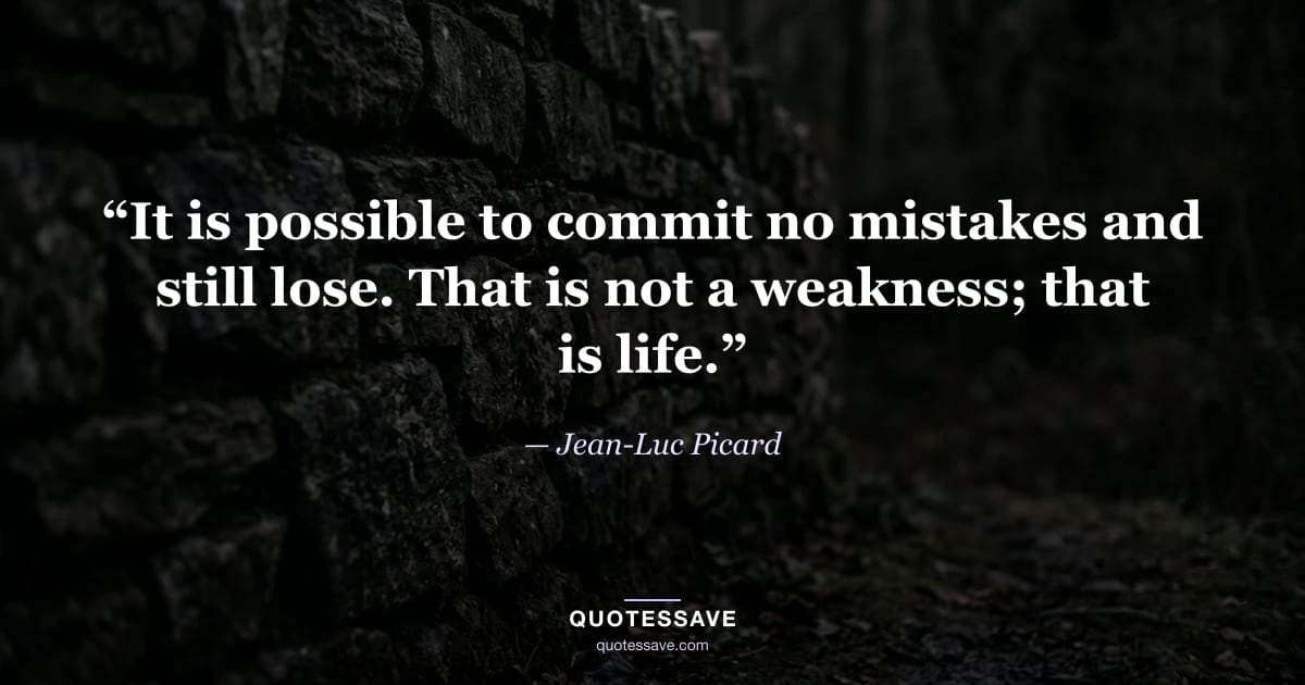 “It is possible to commit no mistakes and still lose. That is not a weakness; that is life.” — Jean-Luc Picard