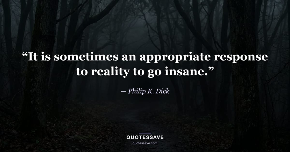 “It is sometimes an appropriate response to reality to go insane.” — Philip K. Dick