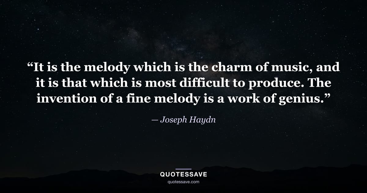 “It is the melody which is the charm of music, and it is that which is most difficult to produce. The invention of a fine melody is a work of genius.” — Joseph Haydn