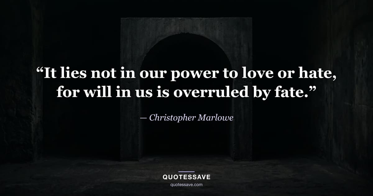 “It lies not in our power to love or hate, for will in us is overruled by fate.” — Christopher Marlowe