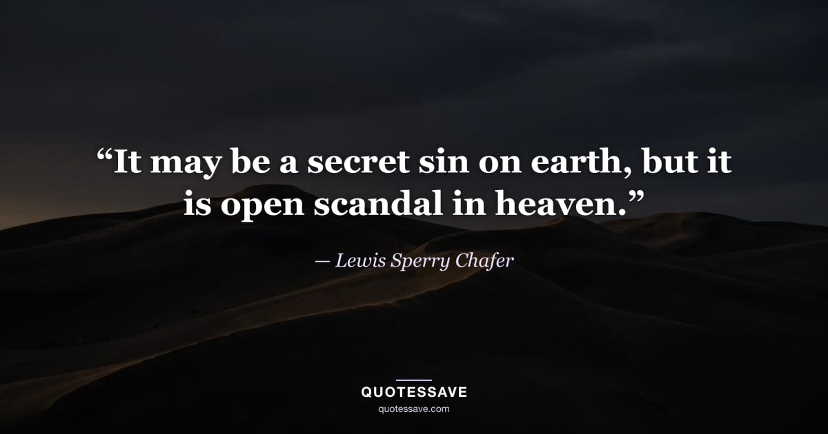 “It may be a secret sin on earth, but it is open scandal in heaven.” — Lewis Sperry Chafer