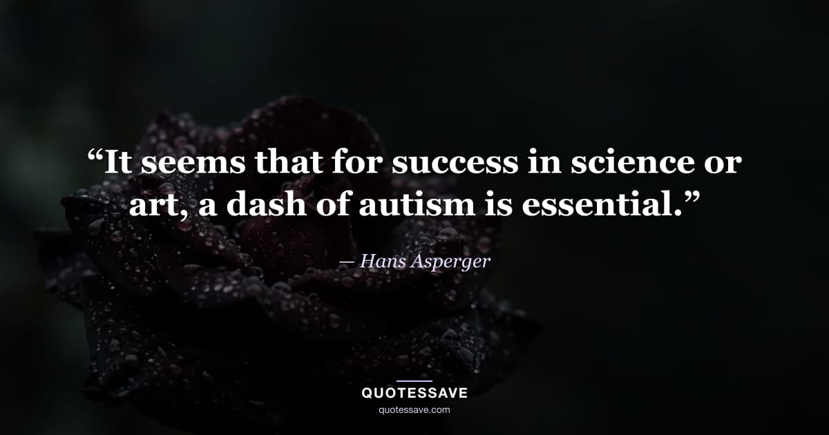 “It seems that for success in science or art, a dash of autism is essential.” — Hans Asperger