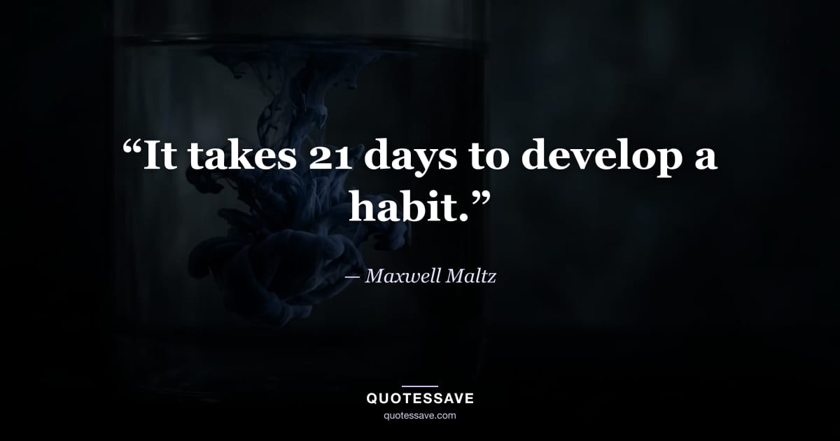 “It takes 21 days to develop a habit.” — Maxwell Maltz