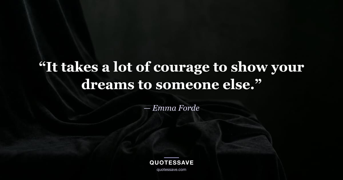 “It takes a lot of courage to show your dreams to someone else.” — Emma Forde