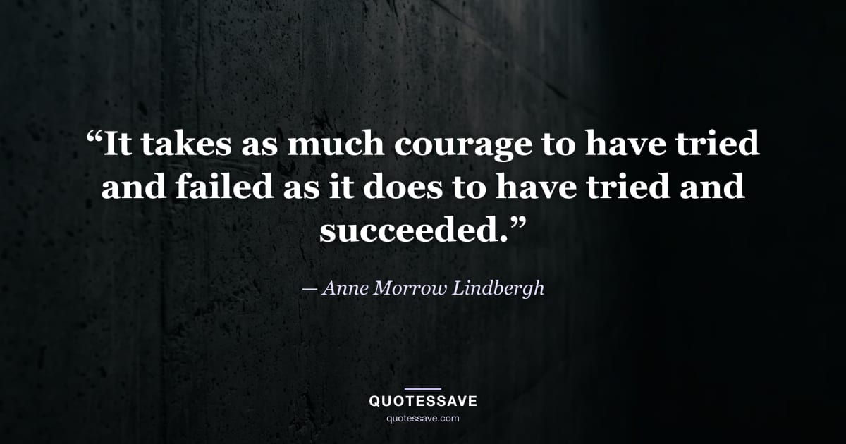 “It takes as much courage to have tried and failed as it does to have tried and succeeded.” — Anne Morrow Lindbergh