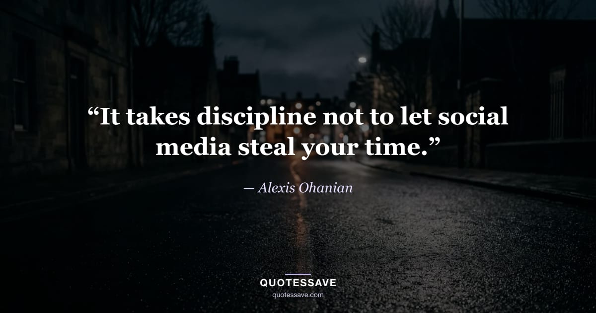 “It takes discipline not to let social media steal your time.” — Alexis Ohanian
