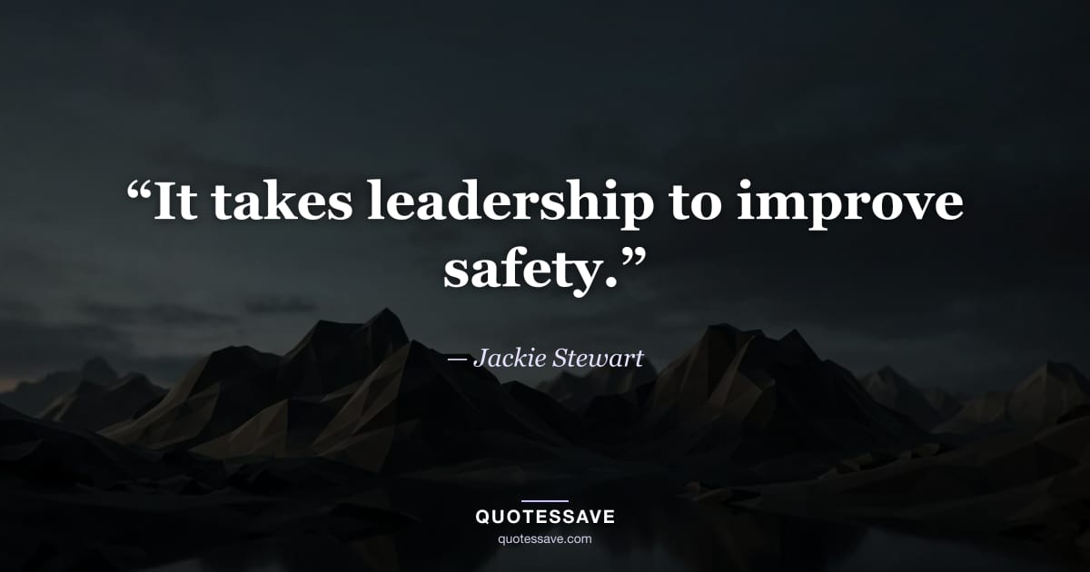 “It takes leadership to improve safety.” — Jackie Stewart