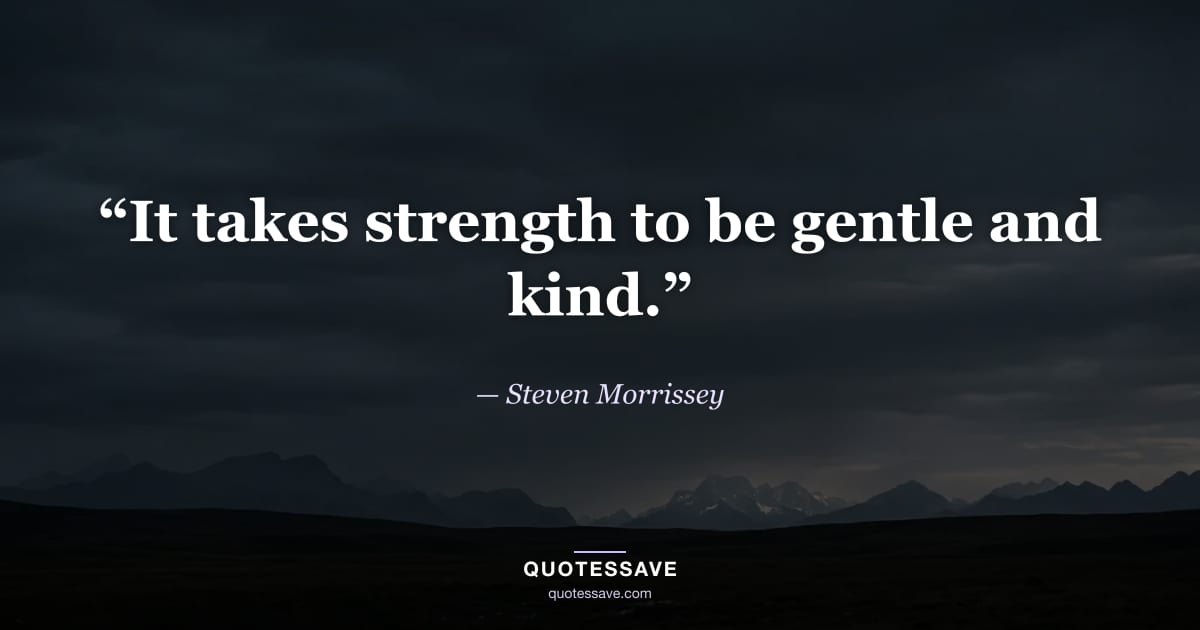 “It takes strength to be gentle and kind.” — Steven Morrissey