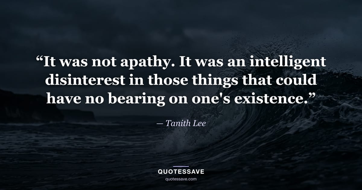 “It was not apathy. It was an intelligent disinterest in those things that could have no bearing on one's existence.” — Tanith Lee