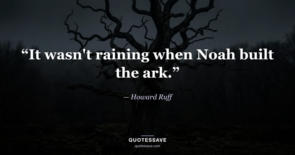 “It wasn't raining when Noah built the ark.” — Howard Ruff