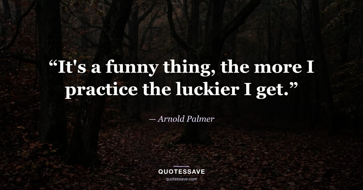 “It's a funny thing, the more I practice the luckier I get.” — Arnold Palmer