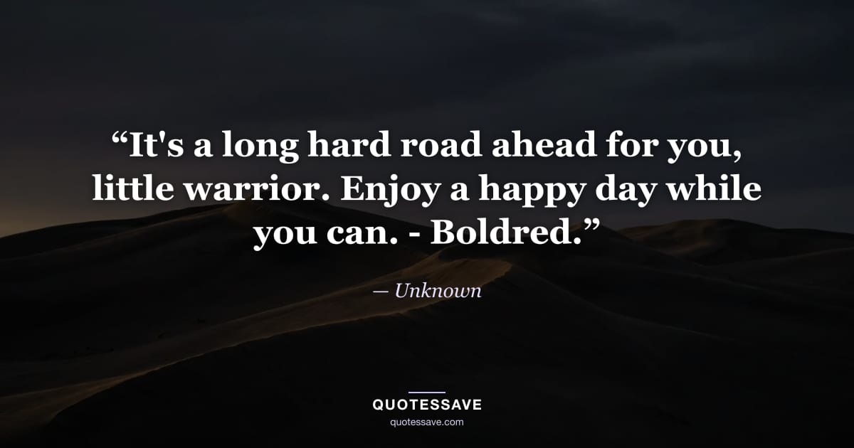 “It's a long hard road ahead for you, little warrior. Enjoy a happy day while you can. - Boldred.” — Unknown
