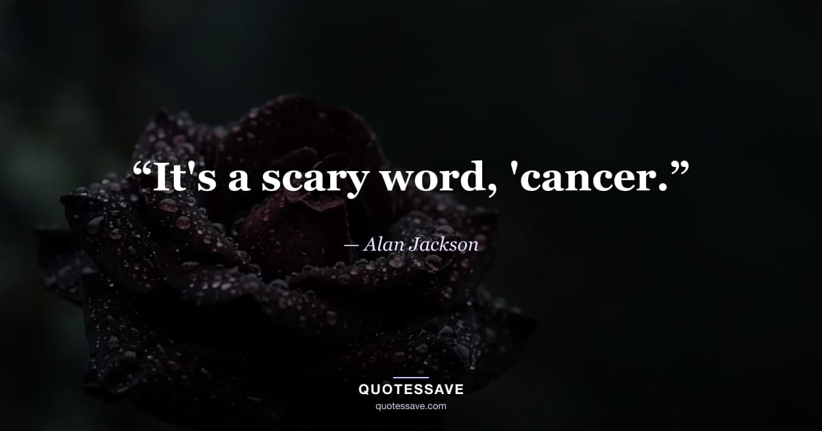 “It's a scary word, 'cancer.” — Alan Jackson