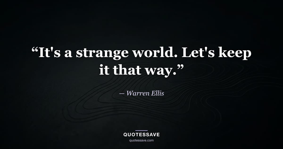 “It's a strange world. Let's keep it that way.” — Warren Ellis