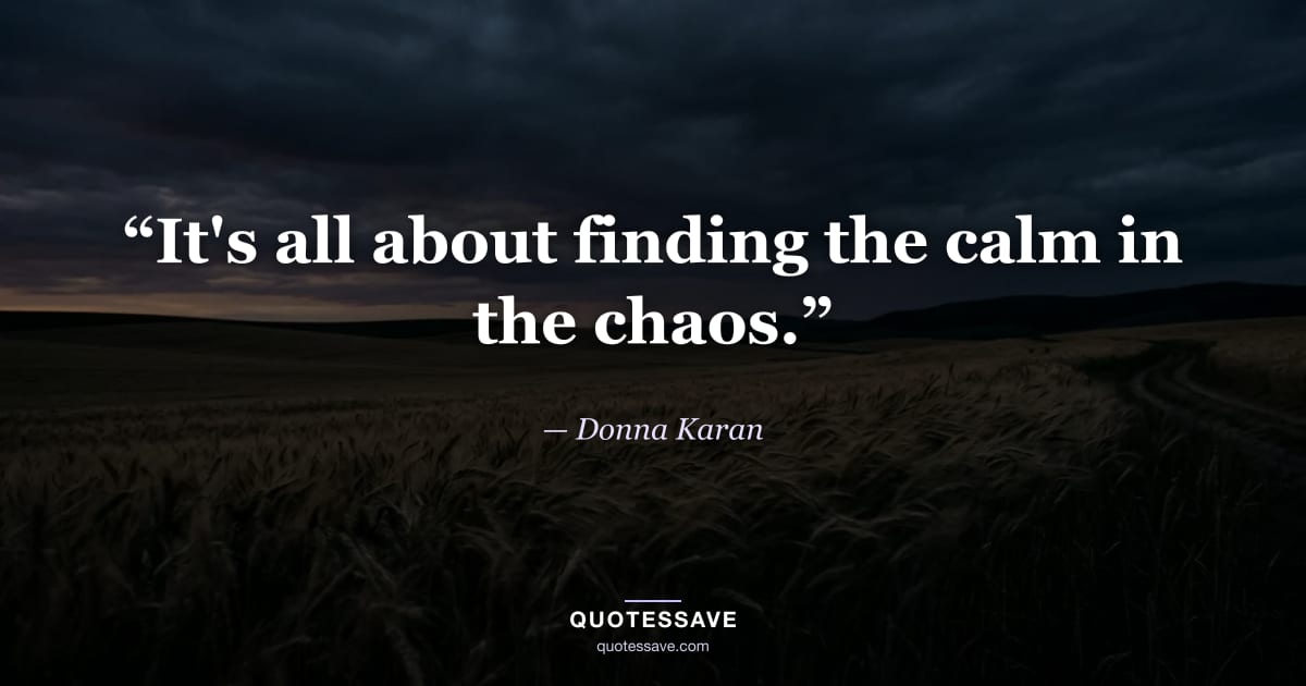 “It's all about finding the calm in the chaos.” — Donna Karan