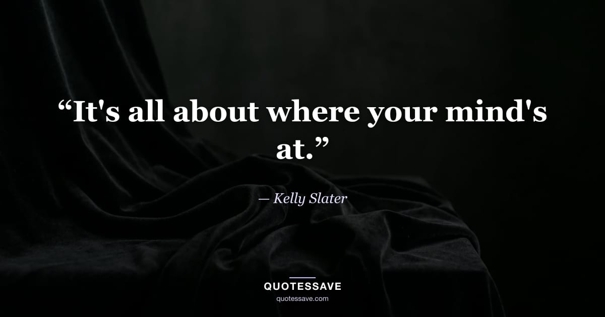 “It's all about where your mind's at.” — Kelly Slater
