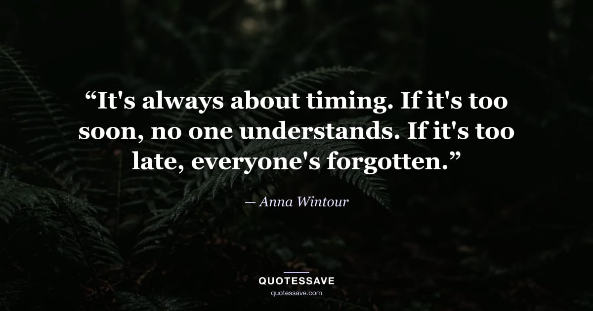 “It's always about timing. If it's too soon, no one understands. If it's too late, everyone's forgotten.” — Anna Wintour