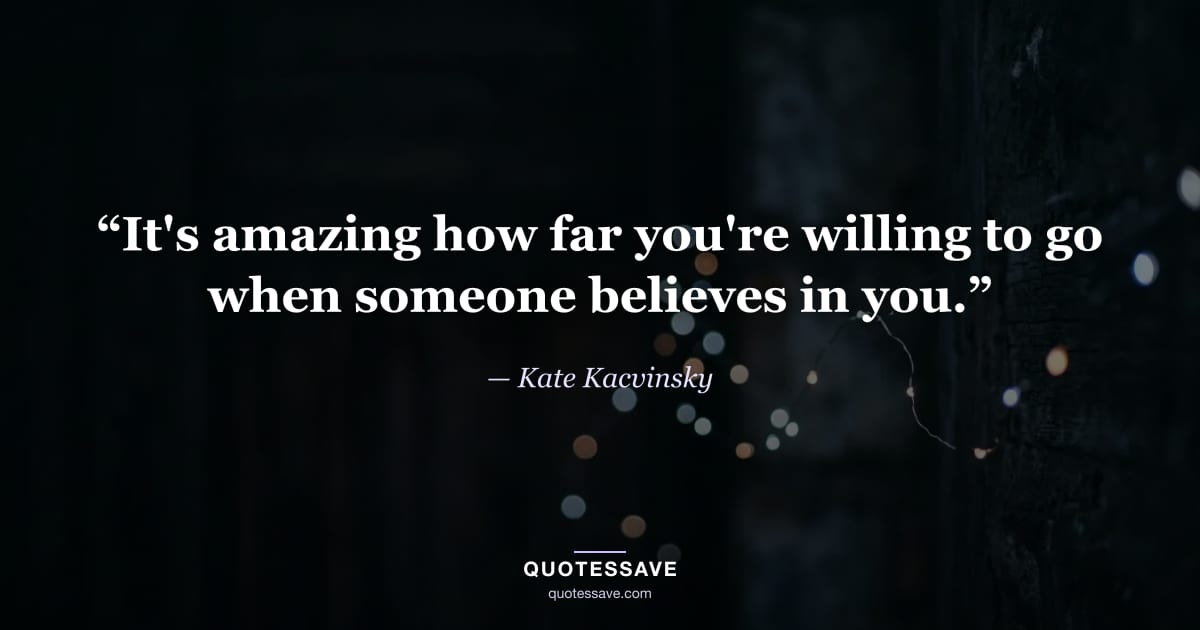 “It's amazing how far you're willing to go when someone believes in you.” — Kate Kacvinsky