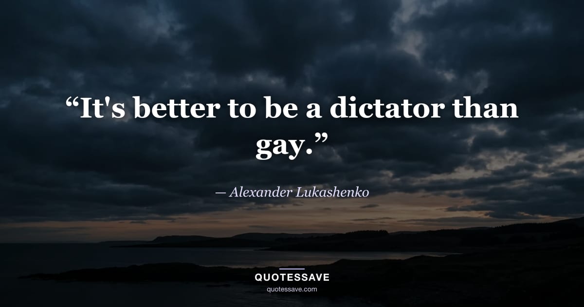 “It's better to be a dictator than gay.” — Alexander Lukashenko