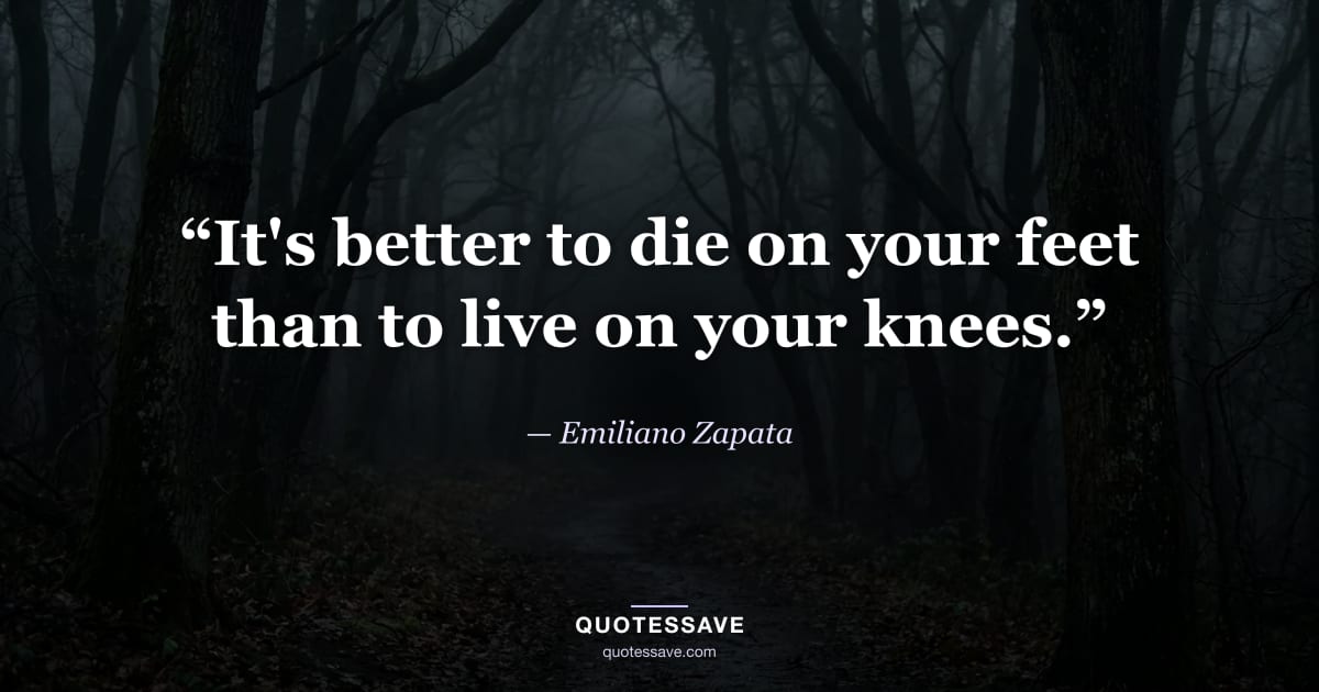 “It's better to die on your feet than to live on your knees.” — Emiliano Zapata