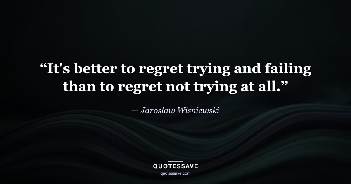 “It's better to regret trying and failing than to regret not trying at all.” — Jaroslaw Wisniewski