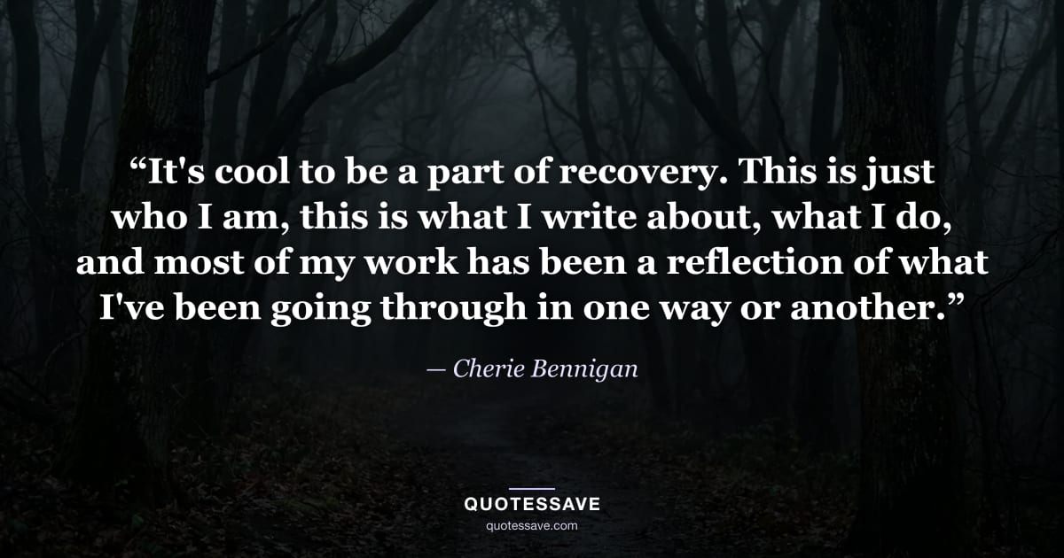 “It's cool to be a part of recovery. This is just who I am, this is what I write about, what I do, and most of my work has been a reflection of what I've been going through in one way or another.” — Cherie Bennigan