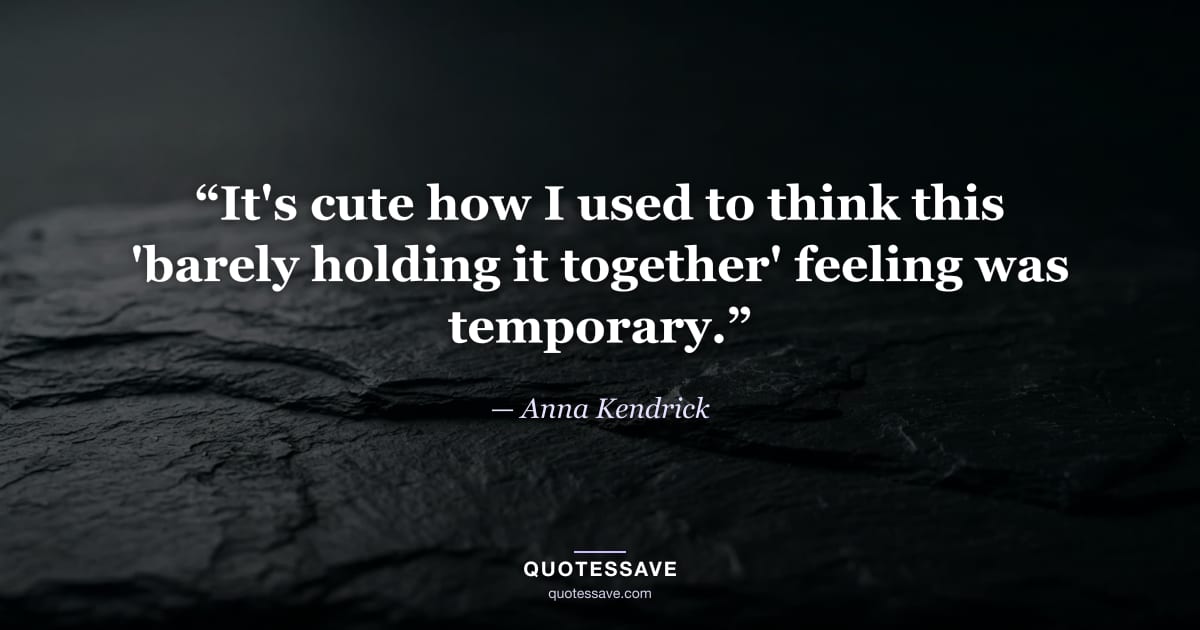 “It's cute how I used to think this 'barely holding it together' feeling was temporary.” — Anna Kendrick
