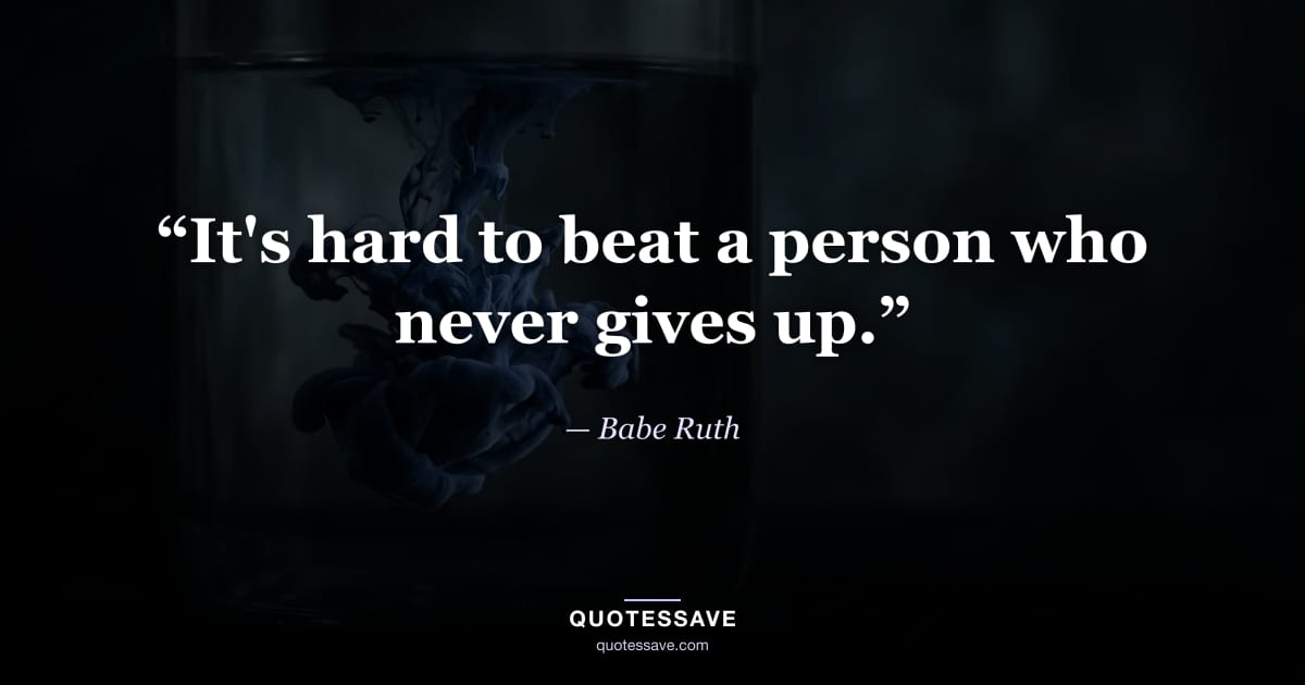 “It's hard to beat a person who never gives up.” — Babe Ruth