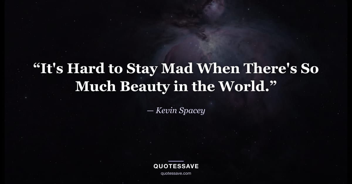 “It's Hard to Stay Mad When There's So Much Beauty in the World.” — Kevin Spacey