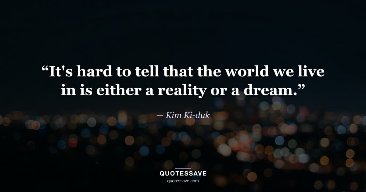 “It's hard to tell that the world we live in is either a reality or a dream.” — Kim Ki-duk