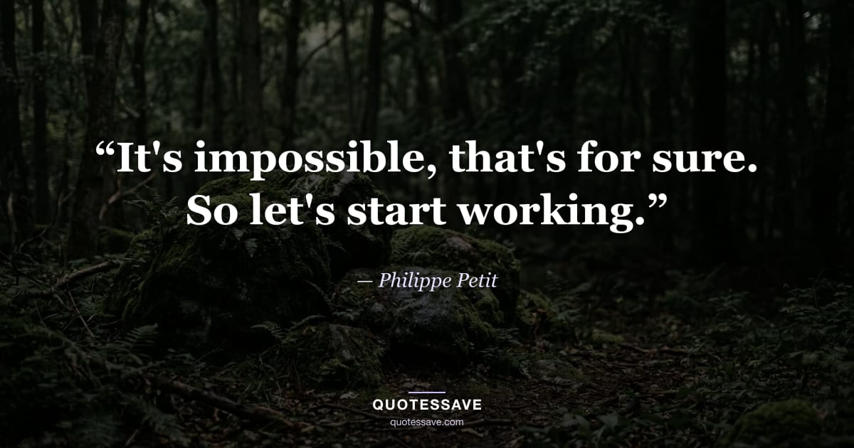 “It's impossible, that's for sure. So let's start working.” — Philippe Petit