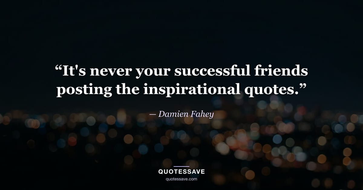 “It's never your successful friends posting the inspirational quotes.” — Damien Fahey