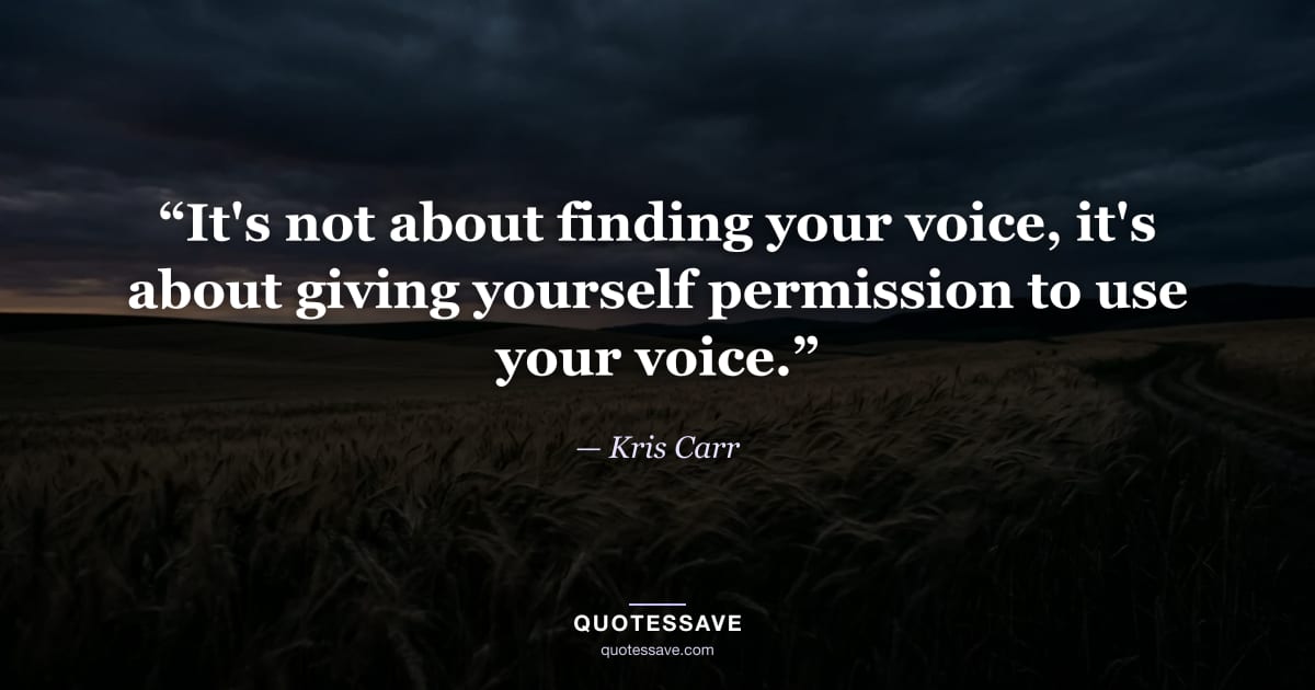 “It's not about finding your voice, it's about giving yourself permission to use your voice.” — Kris Carr