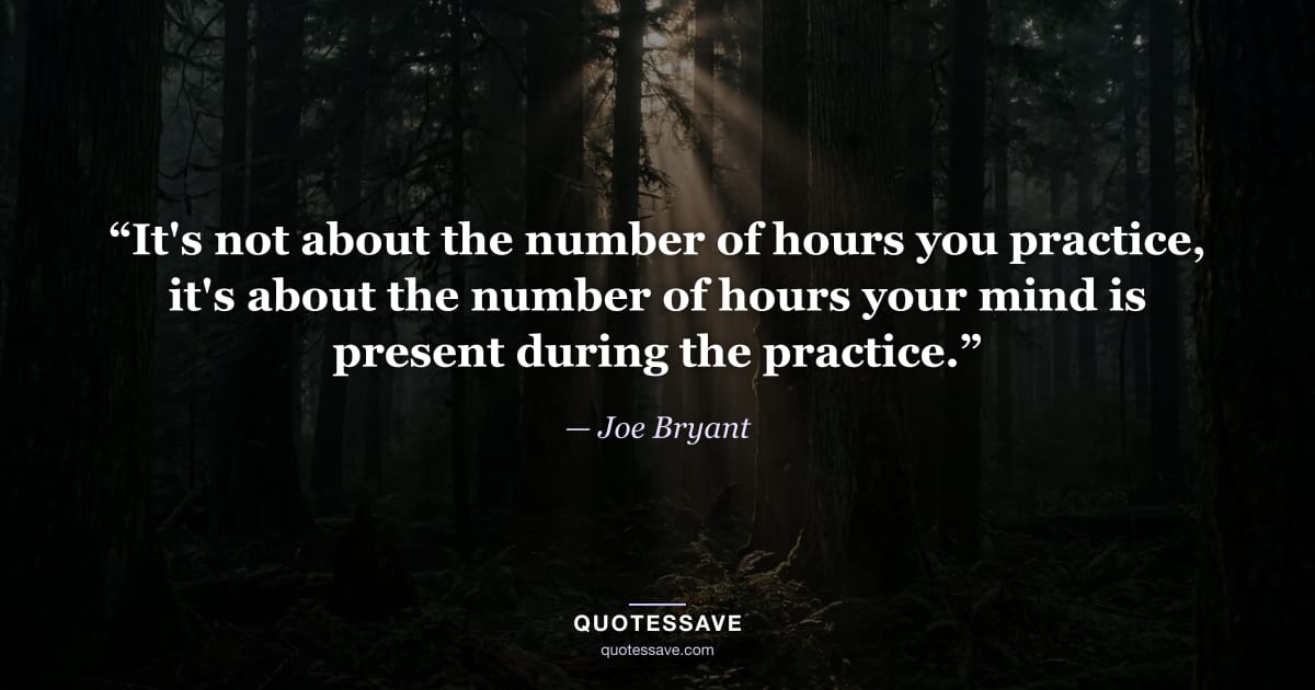“It's not about the number of hours you practice, it's about the number of hours your mind is present during the practice.” — Joe Bryant