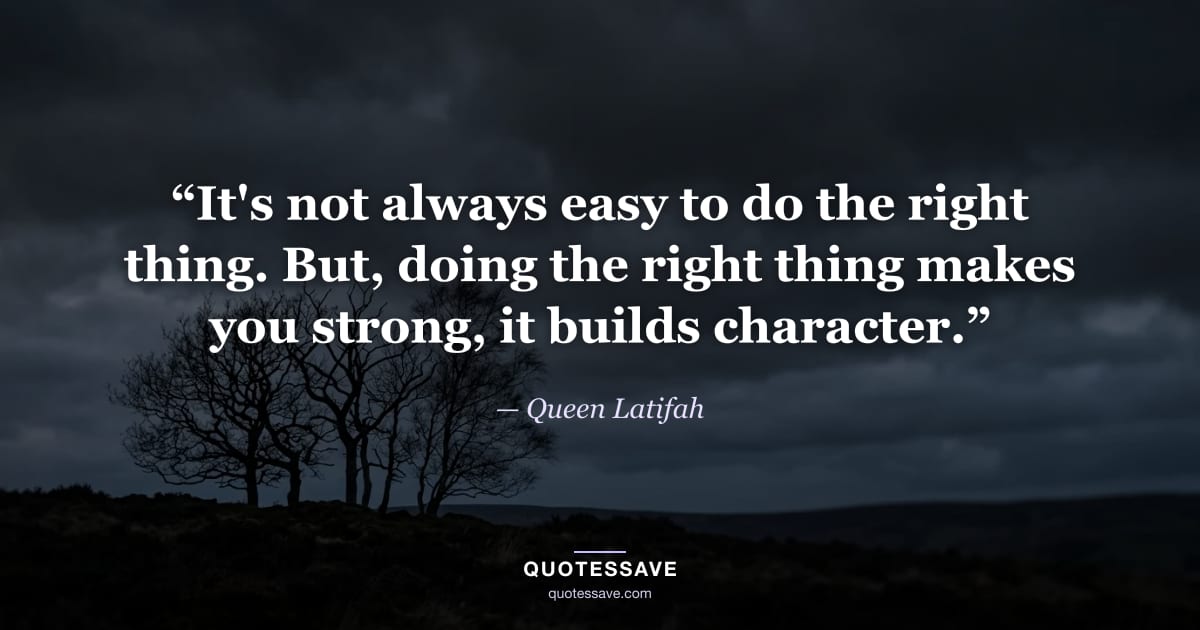 “It's not always easy to do the right thing. But, doing the right thing makes you strong, it builds character.” — Queen Latifah