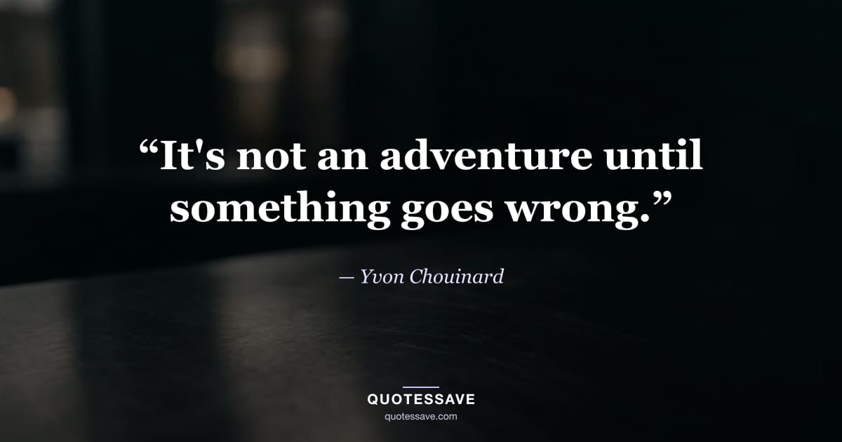 “It's not an adventure until something goes wrong.” — Yvon Chouinard