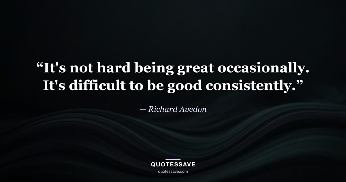 “It's not hard being great occasionally. It's difficult to be good consistently.” — Richard Avedon