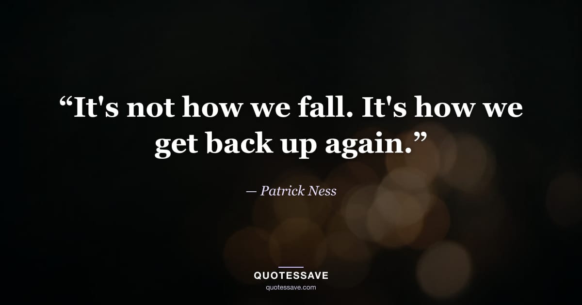 “It's not how we fall. It's how we get back up again.” — Patrick Ness